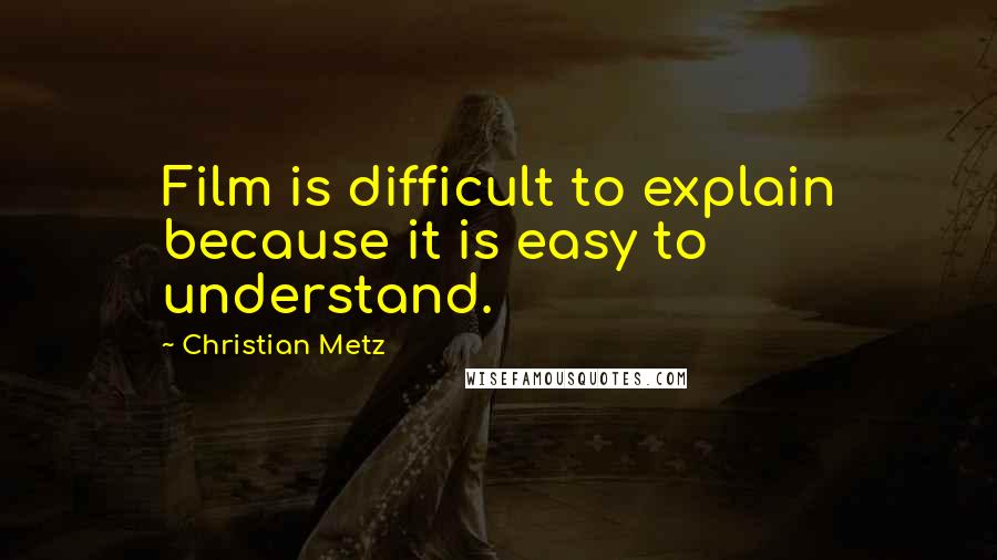 Christian Metz Quotes: Film is difficult to explain because it is easy to understand.