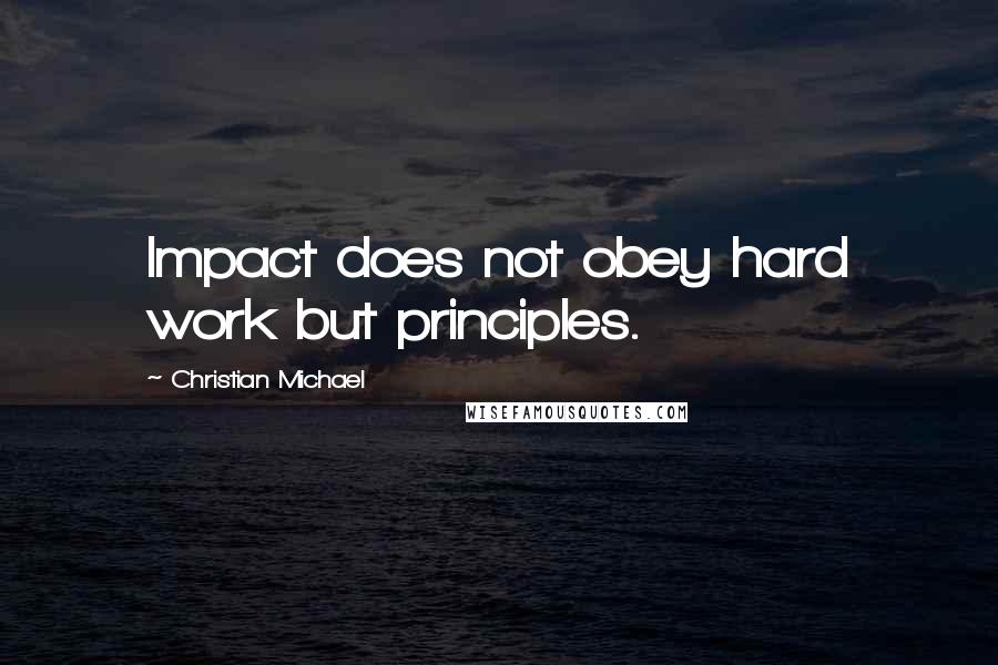 Christian Michael Quotes: Impact does not obey hard work but principles.