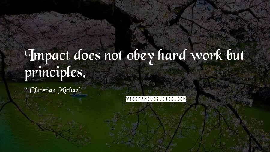 Christian Michael Quotes: Impact does not obey hard work but principles.