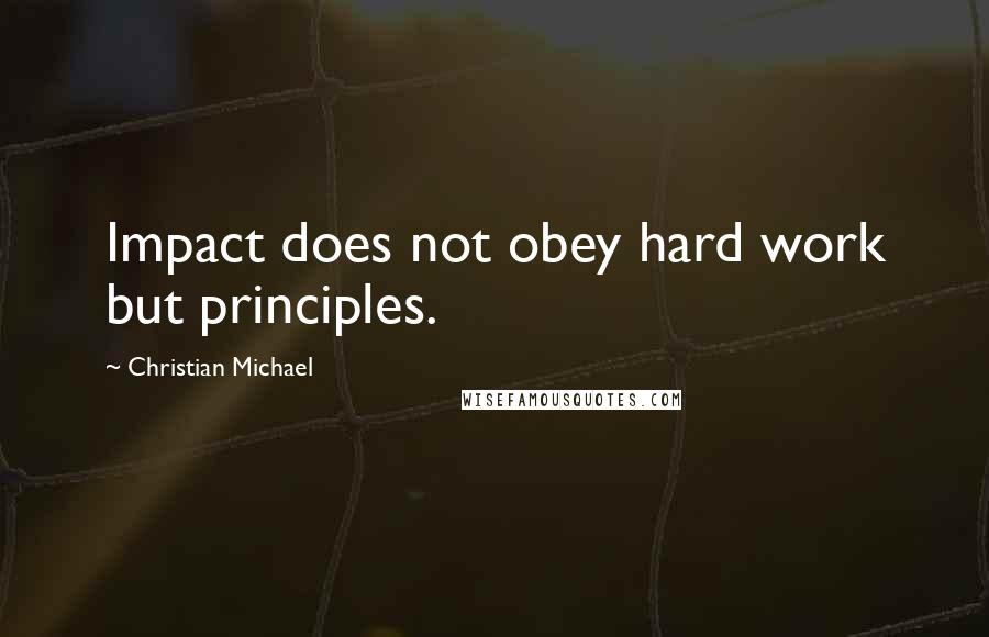 Christian Michael Quotes: Impact does not obey hard work but principles.