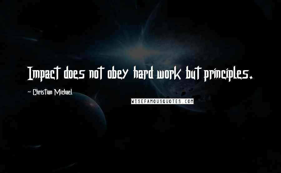 Christian Michael Quotes: Impact does not obey hard work but principles.