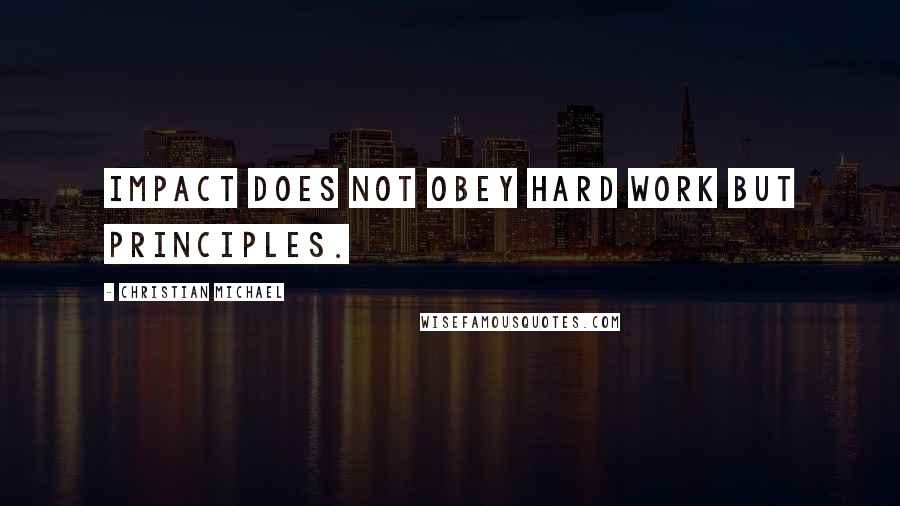 Christian Michael Quotes: Impact does not obey hard work but principles.