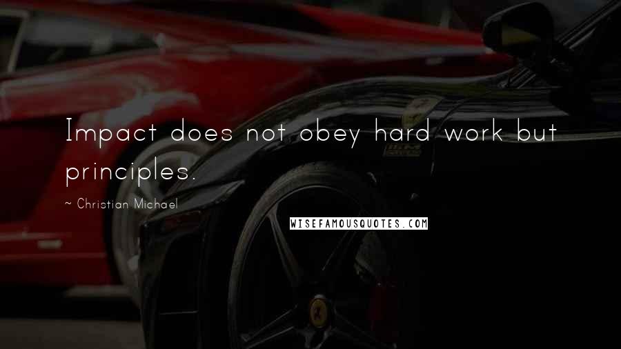 Christian Michael Quotes: Impact does not obey hard work but principles.
