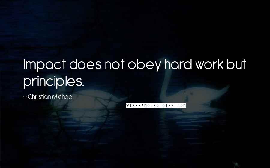 Christian Michael Quotes: Impact does not obey hard work but principles.