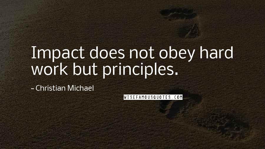 Christian Michael Quotes: Impact does not obey hard work but principles.