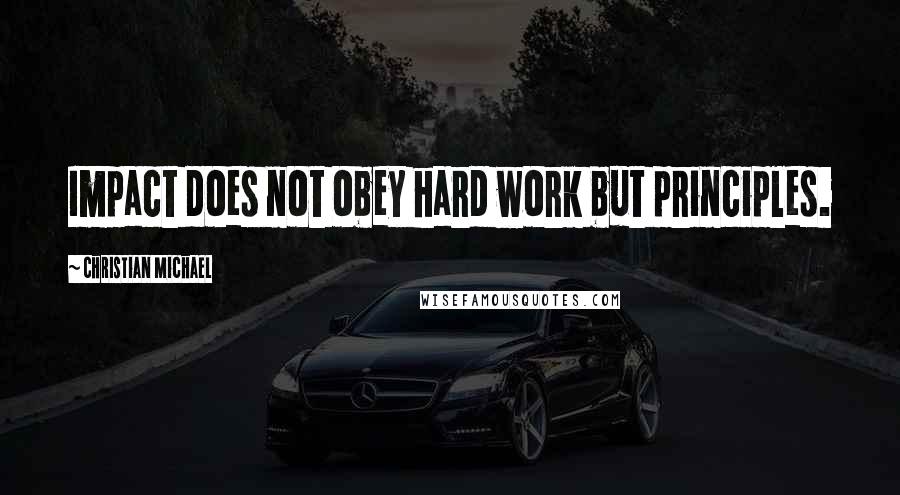 Christian Michael Quotes: Impact does not obey hard work but principles.