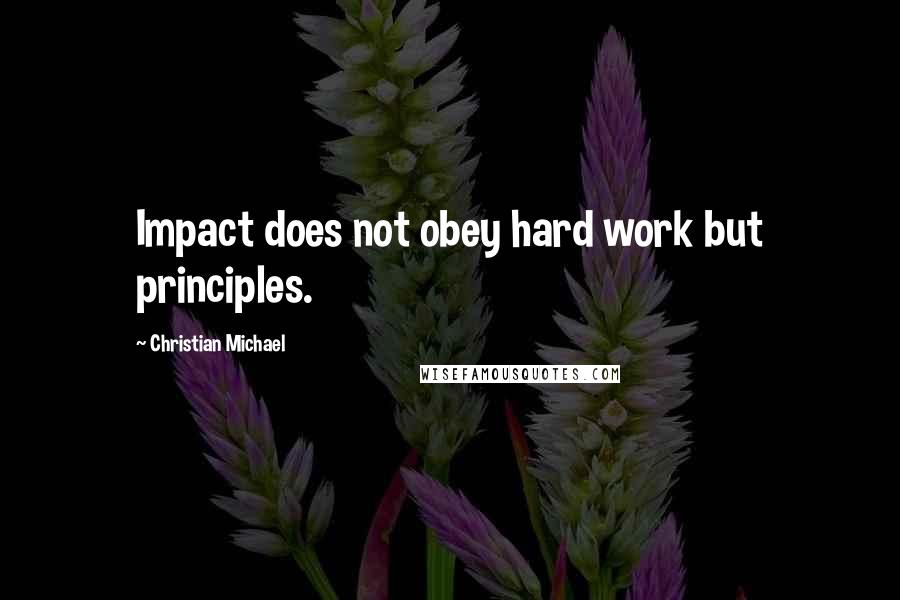 Christian Michael Quotes: Impact does not obey hard work but principles.