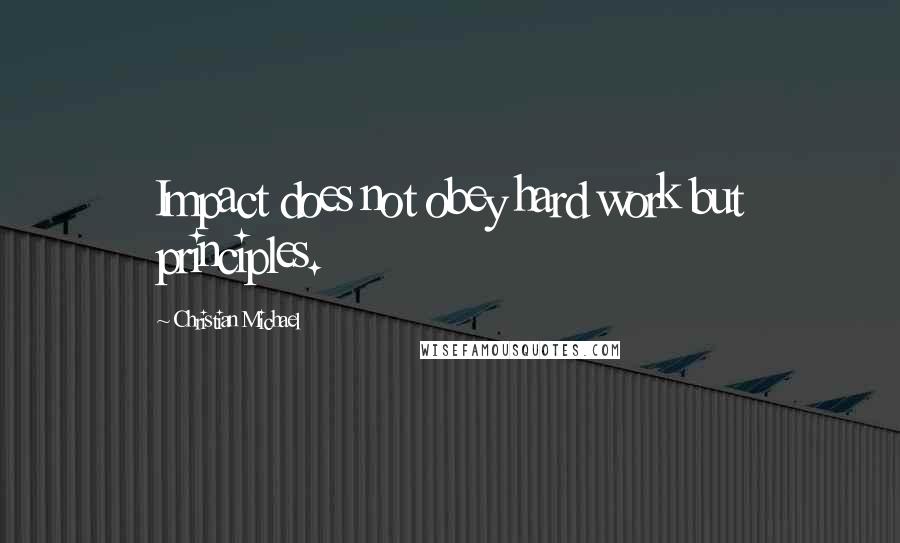 Christian Michael Quotes: Impact does not obey hard work but principles.