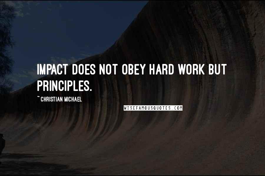 Christian Michael Quotes: Impact does not obey hard work but principles.