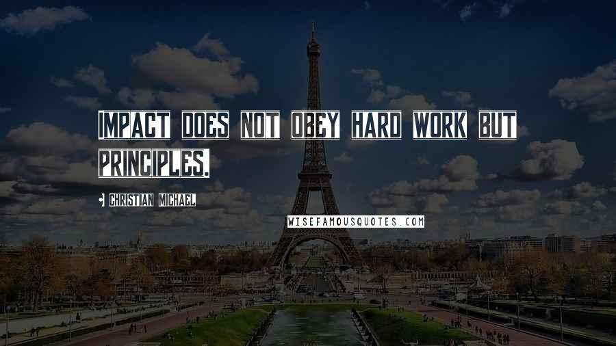 Christian Michael Quotes: Impact does not obey hard work but principles.