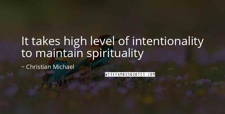 Christian Michael Quotes: It takes high level of intentionality to maintain spirituality