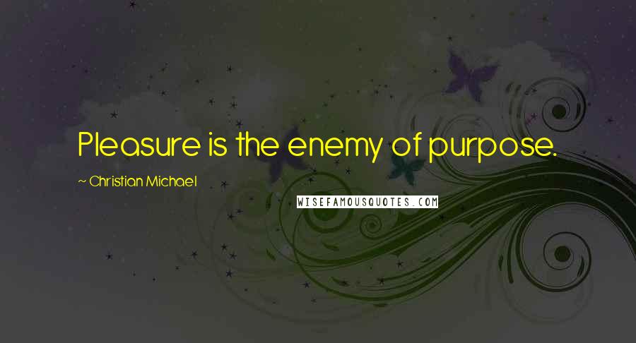 Christian Michael Quotes: Pleasure is the enemy of purpose.