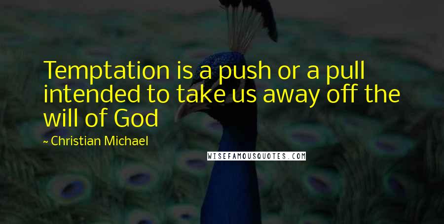 Christian Michael Quotes: Temptation is a push or a pull intended to take us away off the will of God