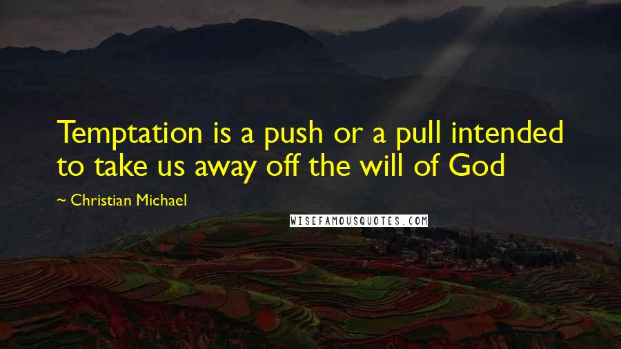 Christian Michael Quotes: Temptation is a push or a pull intended to take us away off the will of God