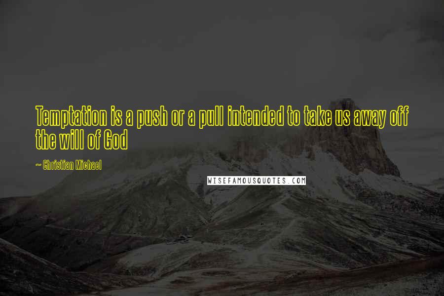 Christian Michael Quotes: Temptation is a push or a pull intended to take us away off the will of God