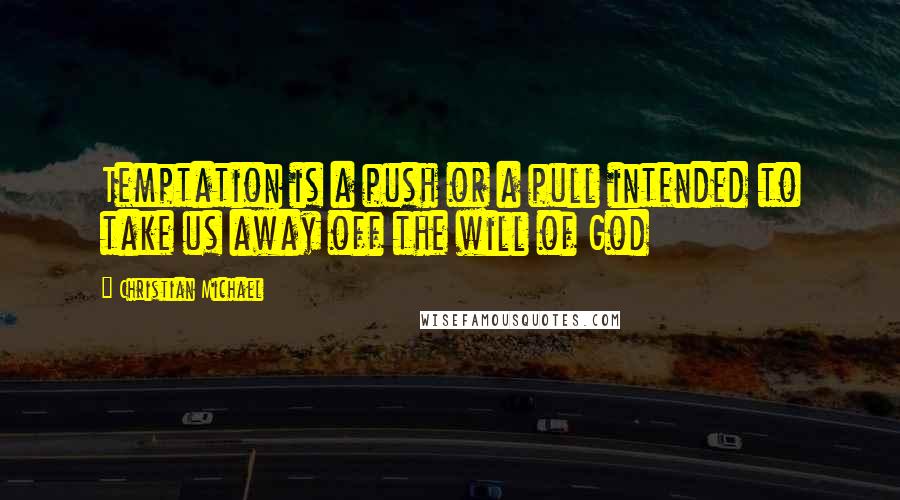 Christian Michael Quotes: Temptation is a push or a pull intended to take us away off the will of God