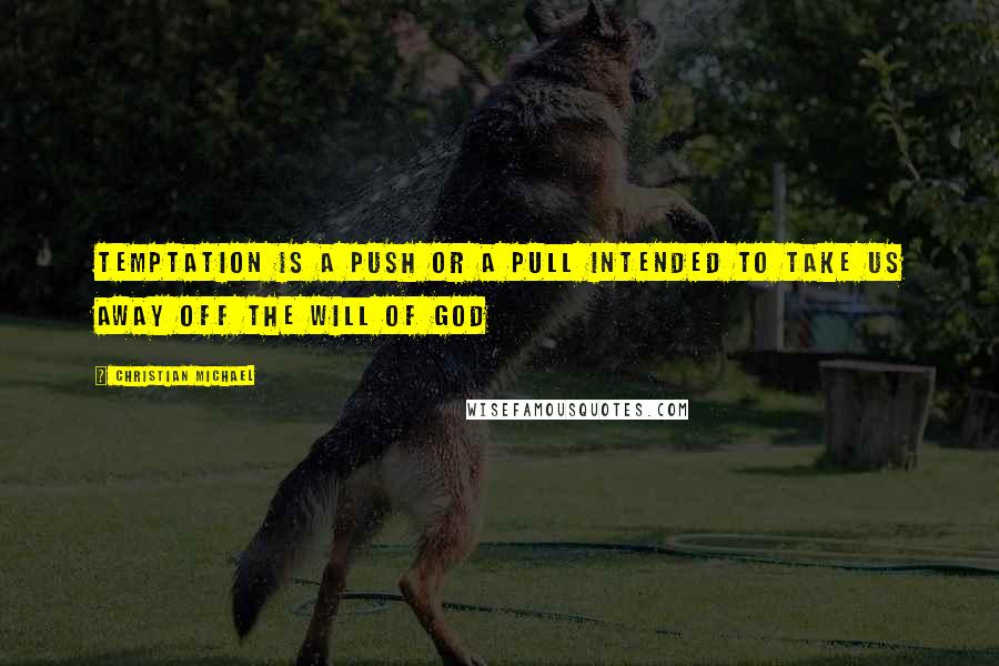 Christian Michael Quotes: Temptation is a push or a pull intended to take us away off the will of God