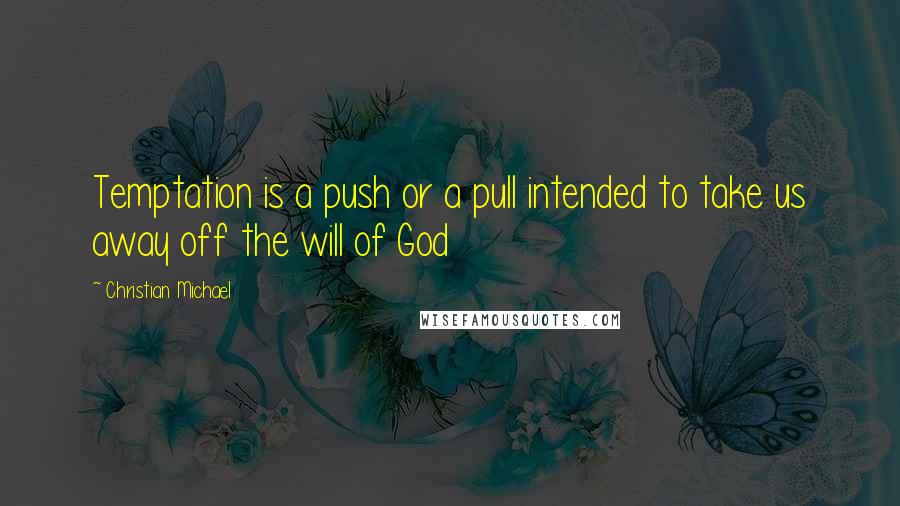 Christian Michael Quotes: Temptation is a push or a pull intended to take us away off the will of God