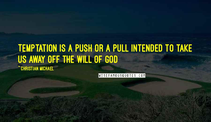 Christian Michael Quotes: Temptation is a push or a pull intended to take us away off the will of God