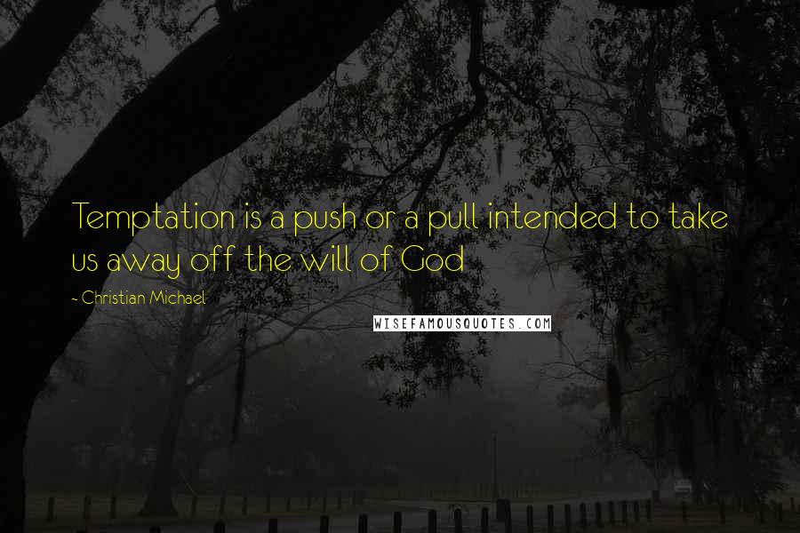 Christian Michael Quotes: Temptation is a push or a pull intended to take us away off the will of God