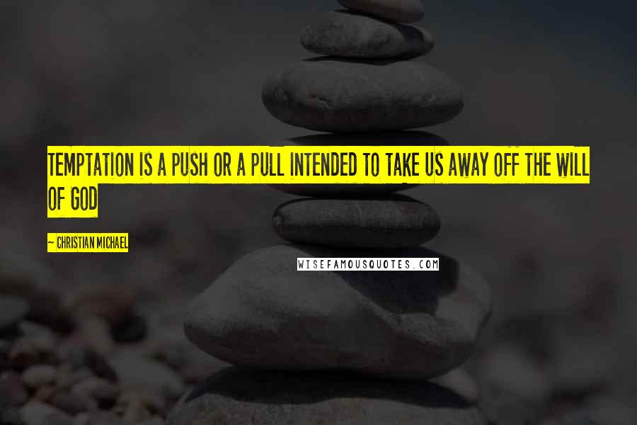Christian Michael Quotes: Temptation is a push or a pull intended to take us away off the will of God