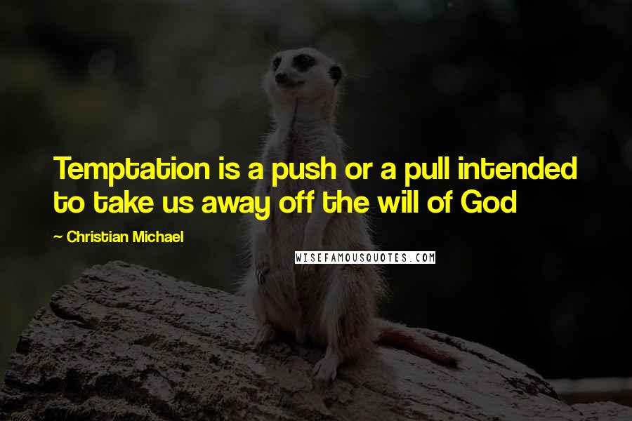 Christian Michael Quotes: Temptation is a push or a pull intended to take us away off the will of God