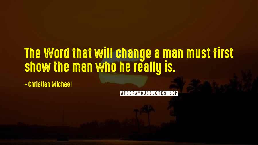 Christian Michael Quotes: The Word that will change a man must first show the man who he really is.