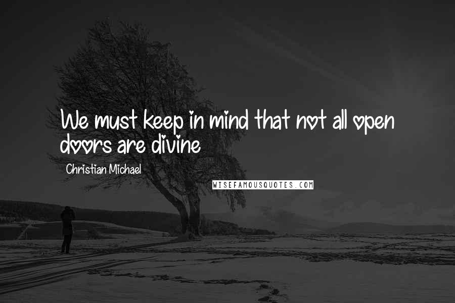 Christian Michael Quotes: We must keep in mind that not all open doors are divine