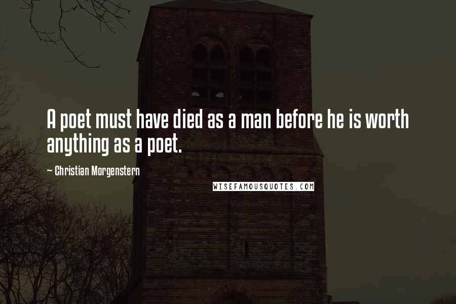 Christian Morgenstern Quotes: A poet must have died as a man before he is worth anything as a poet.