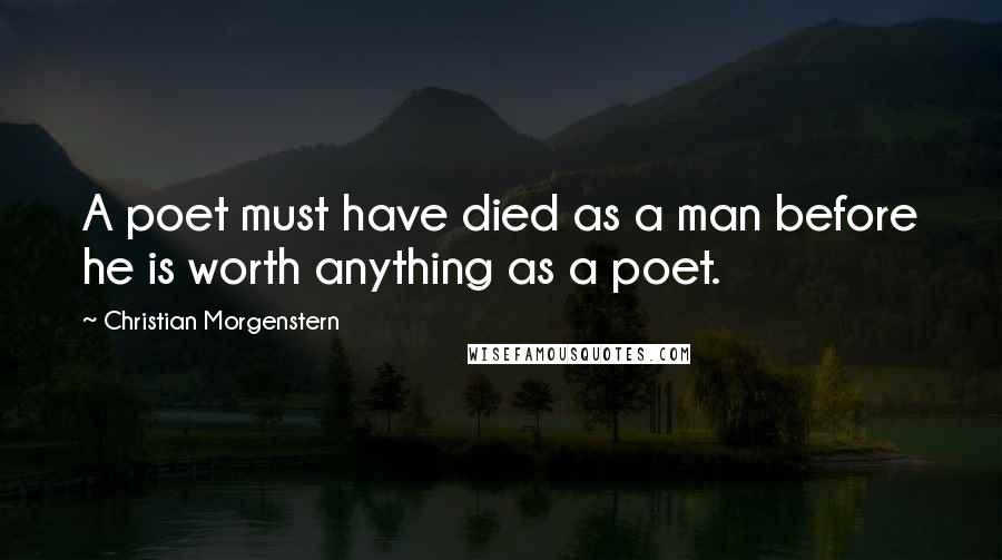 Christian Morgenstern Quotes: A poet must have died as a man before he is worth anything as a poet.