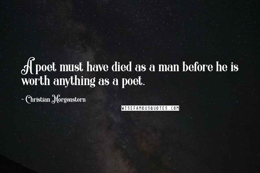 Christian Morgenstern Quotes: A poet must have died as a man before he is worth anything as a poet.