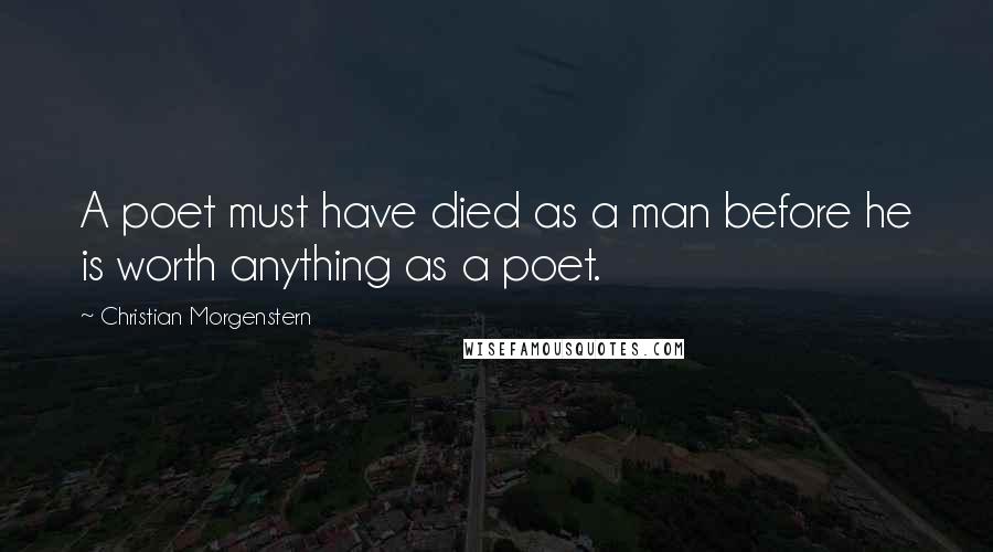 Christian Morgenstern Quotes: A poet must have died as a man before he is worth anything as a poet.