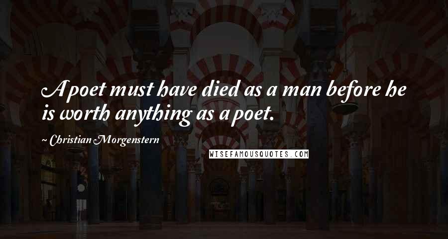 Christian Morgenstern Quotes: A poet must have died as a man before he is worth anything as a poet.