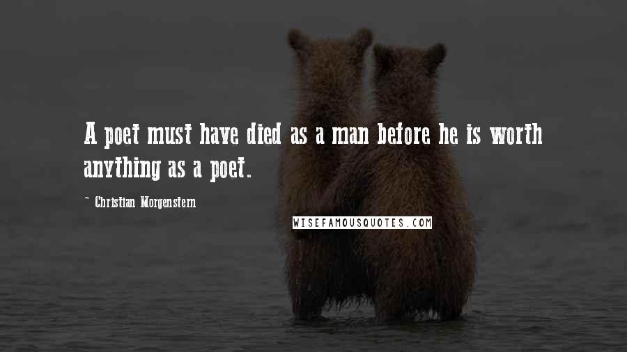 Christian Morgenstern Quotes: A poet must have died as a man before he is worth anything as a poet.