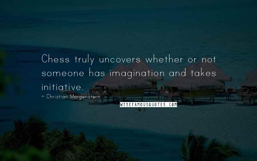 Christian Morgenstern Quotes: Chess truly uncovers whether or not someone has imagination and takes initiative.