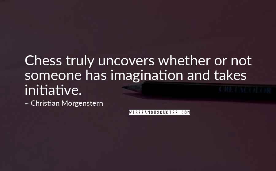 Christian Morgenstern Quotes: Chess truly uncovers whether or not someone has imagination and takes initiative.