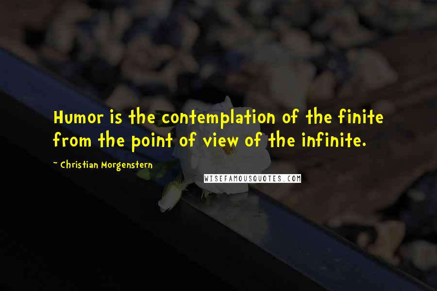 Christian Morgenstern Quotes: Humor is the contemplation of the finite from the point of view of the infinite.
