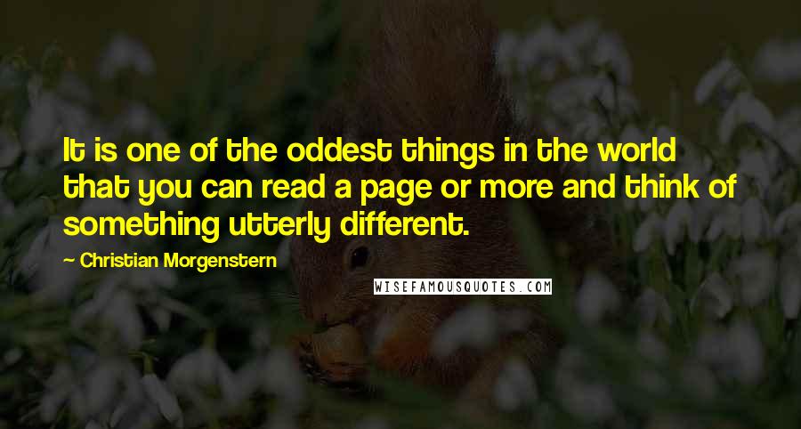 Christian Morgenstern Quotes: It is one of the oddest things in the world that you can read a page or more and think of something utterly different.