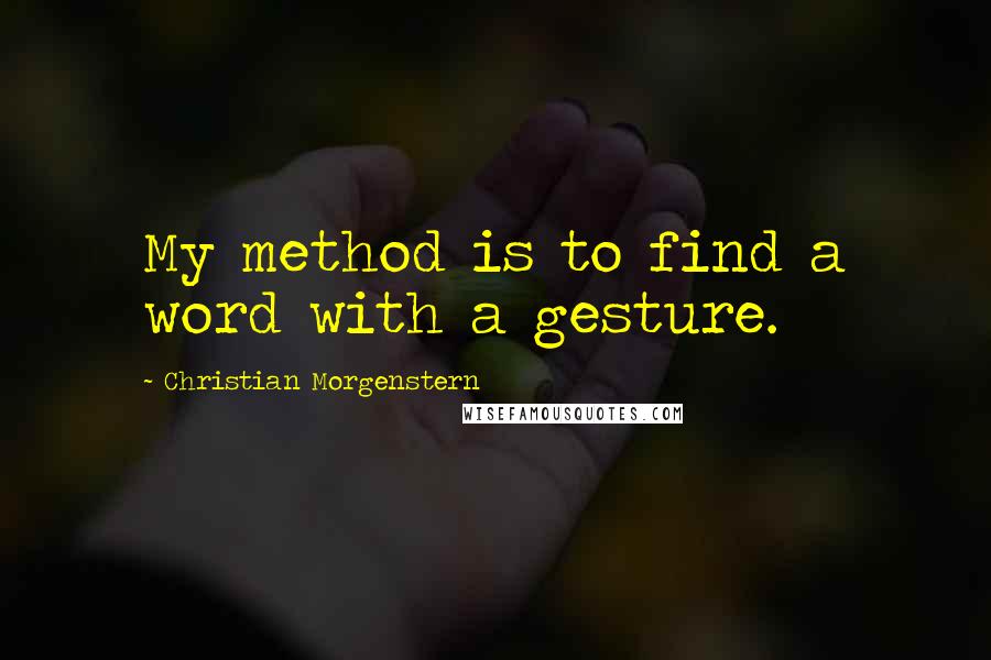 Christian Morgenstern Quotes: My method is to find a word with a gesture.