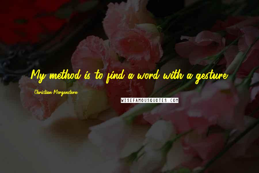 Christian Morgenstern Quotes: My method is to find a word with a gesture.