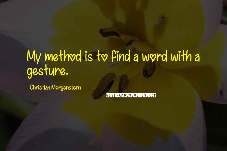 Christian Morgenstern Quotes: My method is to find a word with a gesture.