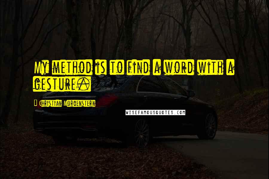 Christian Morgenstern Quotes: My method is to find a word with a gesture.