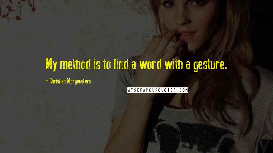 Christian Morgenstern Quotes: My method is to find a word with a gesture.