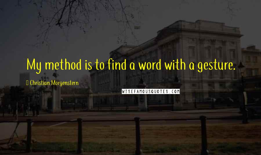 Christian Morgenstern Quotes: My method is to find a word with a gesture.