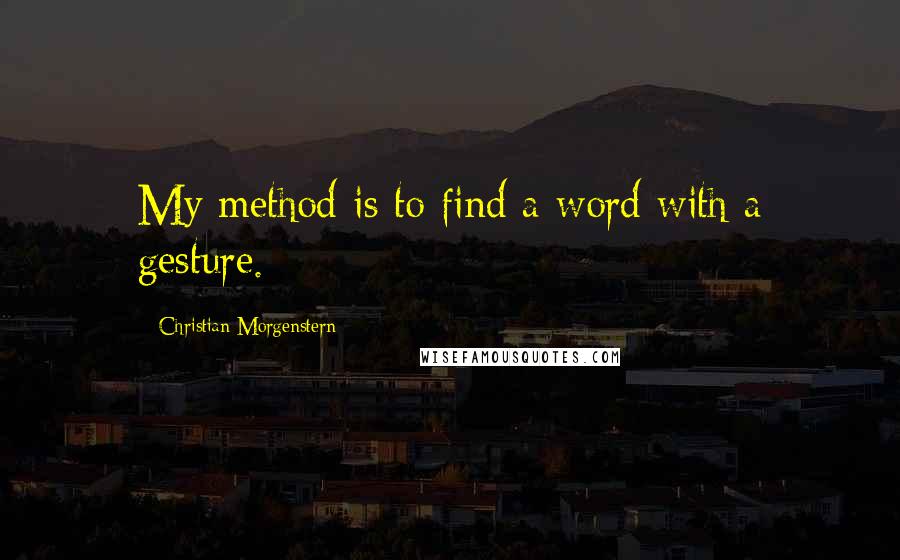 Christian Morgenstern Quotes: My method is to find a word with a gesture.