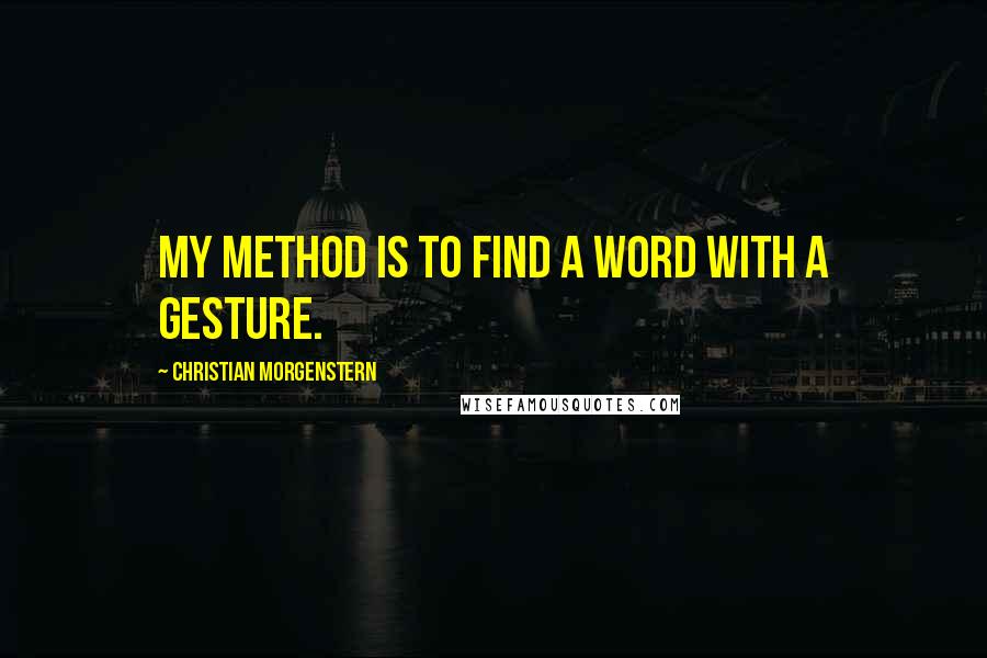 Christian Morgenstern Quotes: My method is to find a word with a gesture.