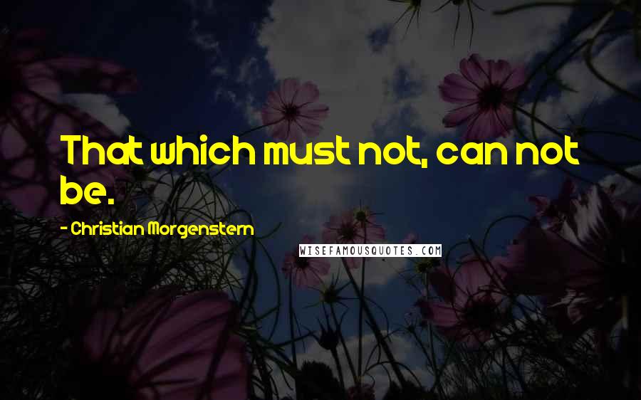 Christian Morgenstern Quotes: That which must not, can not be.