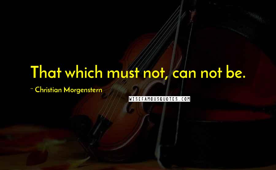Christian Morgenstern Quotes: That which must not, can not be.