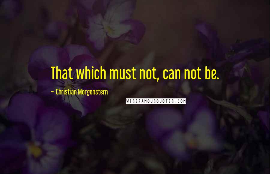 Christian Morgenstern Quotes: That which must not, can not be.