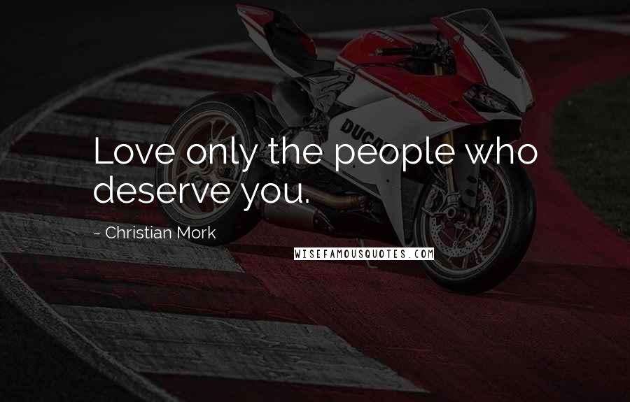 Christian Mork Quotes: Love only the people who deserve you.